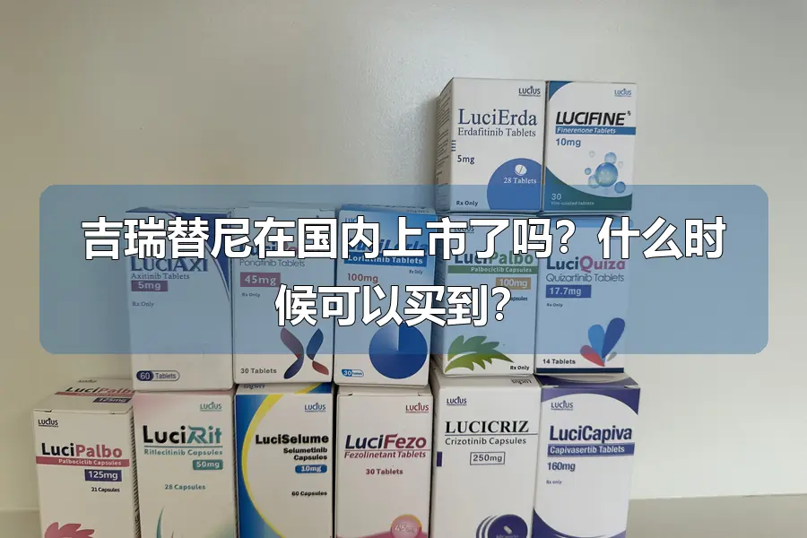 吉瑞替尼在国内上市了吗？什么时候可以买到？